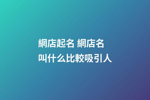 網店起名 網店名叫什么比較吸引人-第1張-店鋪起名-玄機派